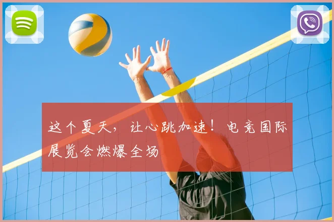 这个夏天,让心跳加速!电竞国际展览会燃爆全场