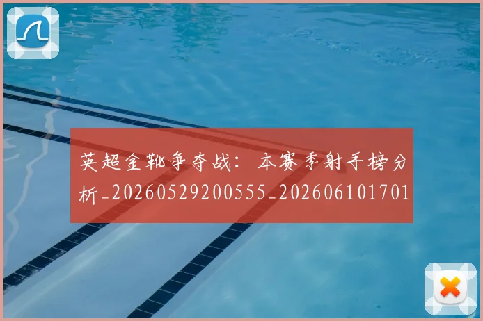 英超金靴争夺战：本赛季射手榜分析_20260529200555_20260610170110