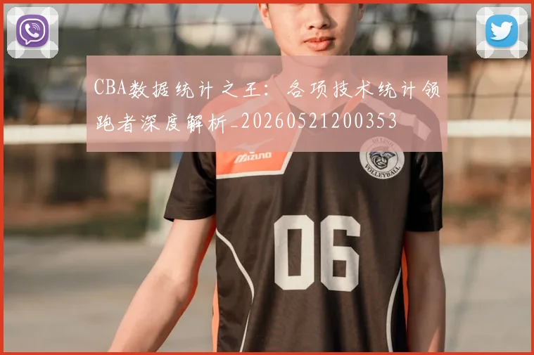 CBA数据统计之王:各项技术统计领跑者深度解析_20260521200353