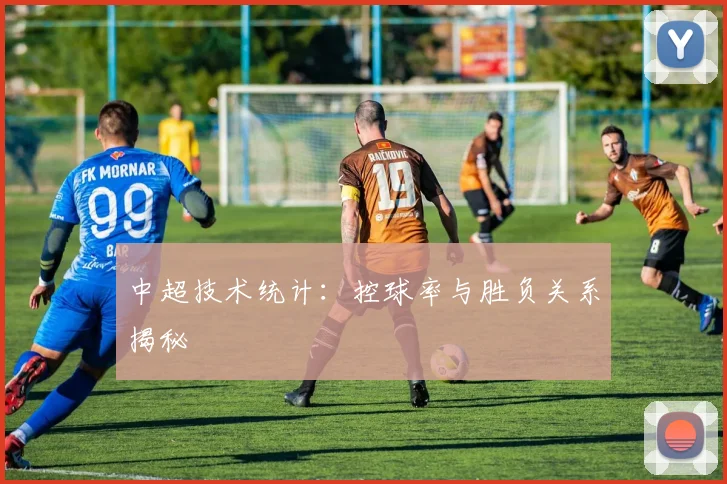 中超技术统计：控球率与胜负关系揭秘