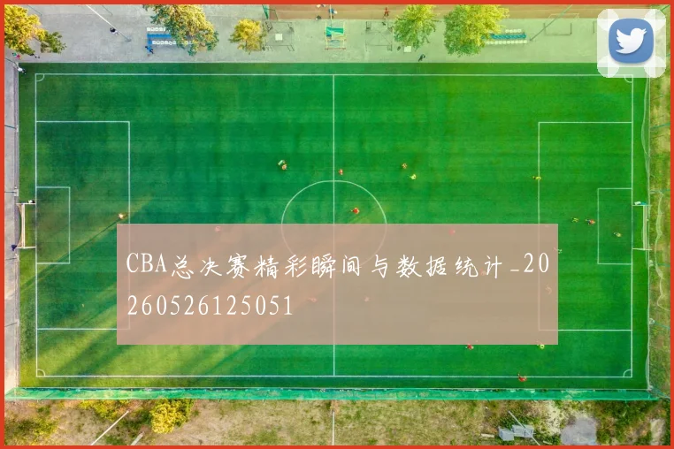 CBA总决赛精彩瞬间与数据统计_20260526125051