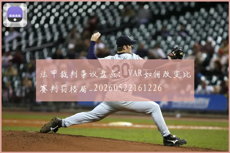 法甲裁判争议盘点:VAR如何改变比赛判罚格局_20260522161226