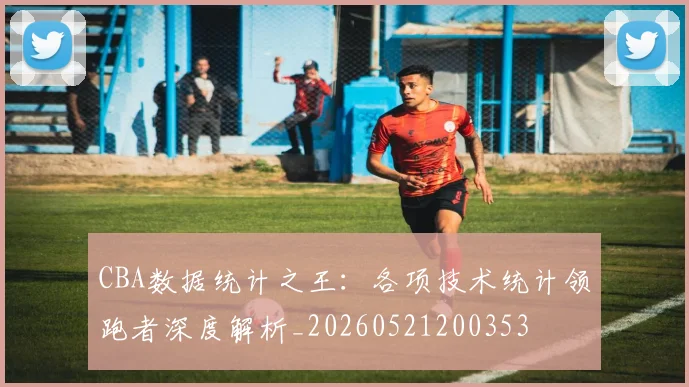 CBA数据统计之王：各项技术统计领跑者深度解析_20260521200353