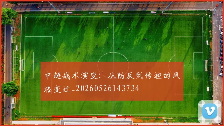 中超战术演变:从防反到传控的风格变迁_20260526143734
