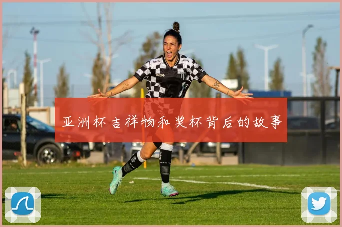 亚洲杯吉祥物和奖杯背后的故事