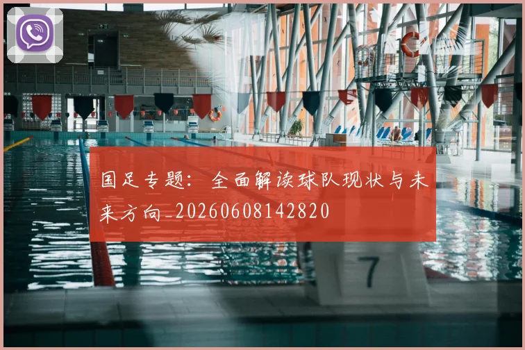 国足专题:全面解读球队现状与未来方向_20260608142820