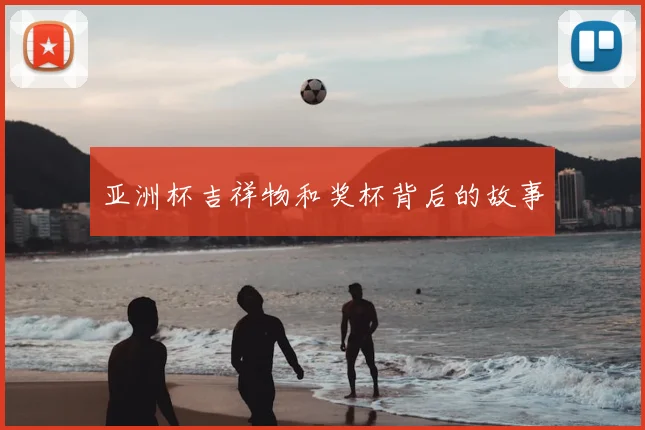 亚洲杯吉祥物和奖杯背后的故事