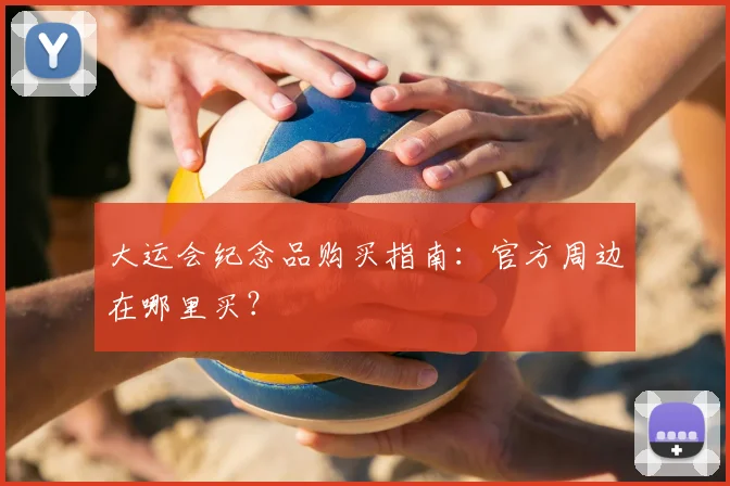 大运会纪念品购买指南:官方周边在哪里买?