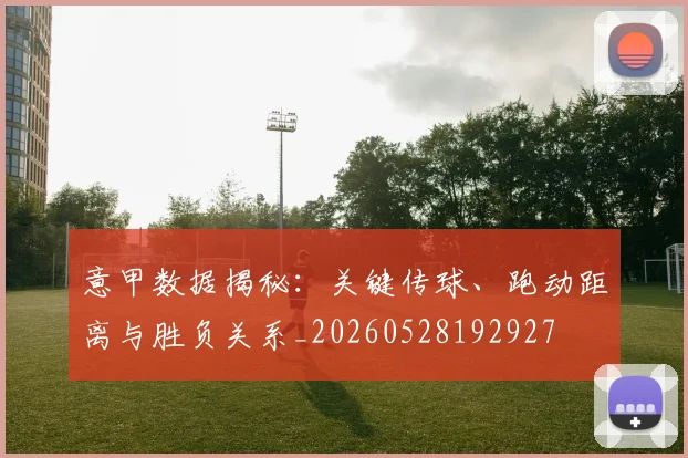 意甲数据揭秘:关键传球、跑动距离与胜负关系_20260528192927