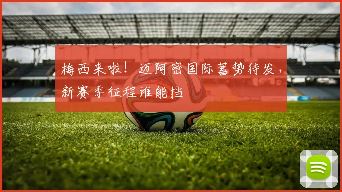 梅西来啦！迈阿密国际蓄势待发，新赛季征程谁能挡