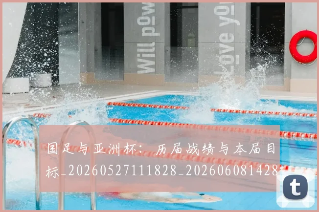 国足与亚洲杯:历届战绩与本届目标_20260527111828_20260608142818