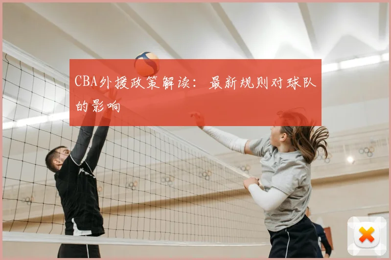CBA外援政策解读:最新规则对球队的影响
